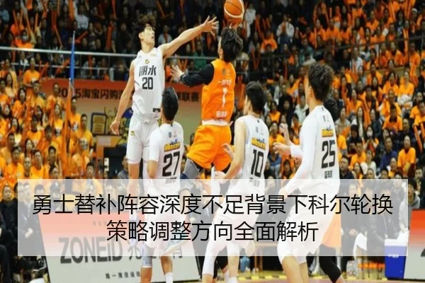 勇士替补阵容深度不足背景下科尔轮换策略调整方向全面解析