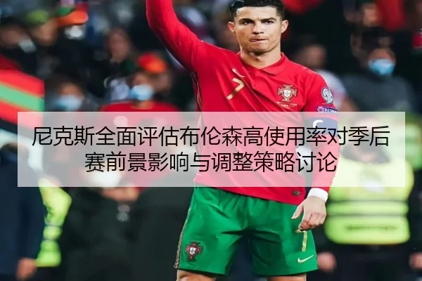 尼克斯全面评估布伦森高使用率对季后赛前景影响与调整策略讨论