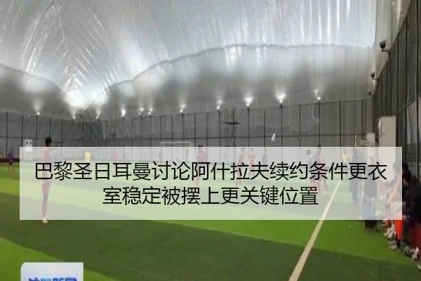 巴黎圣日耳曼讨论阿什拉夫续约条件更衣室稳定被摆上更关键位置