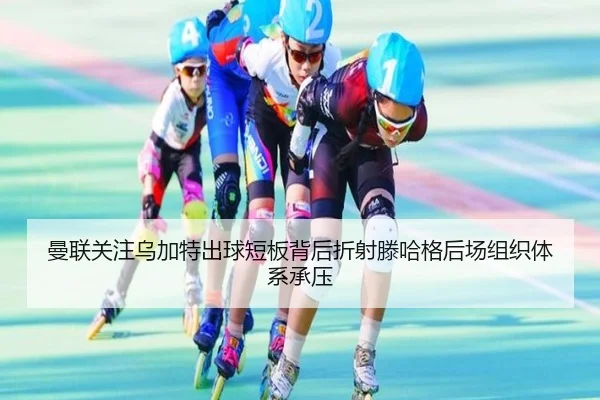 曼联关注乌加特出球短板背后折射滕哈格后场组织体系承压