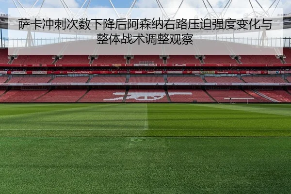 萨卡冲刺次数下降后阿森纳右路压迫强度变化与整体战术调整观察