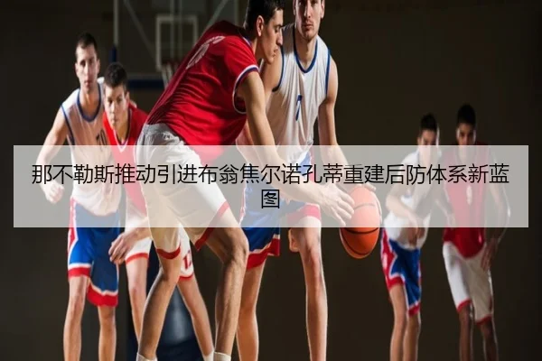 那不勒斯推动引进布翁焦尔诺孔蒂重建后防体系新蓝图