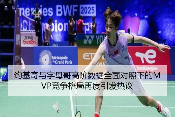 约基奇与字母哥高阶数据全面对照下的MVP竞争格局再度引发热议