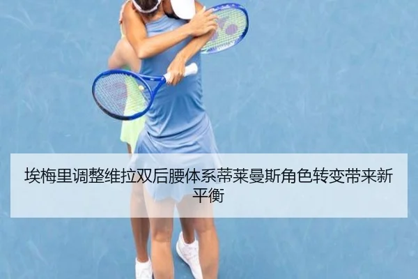 埃梅里调整维拉双后腰体系蒂莱曼斯角色转变带来新平衡